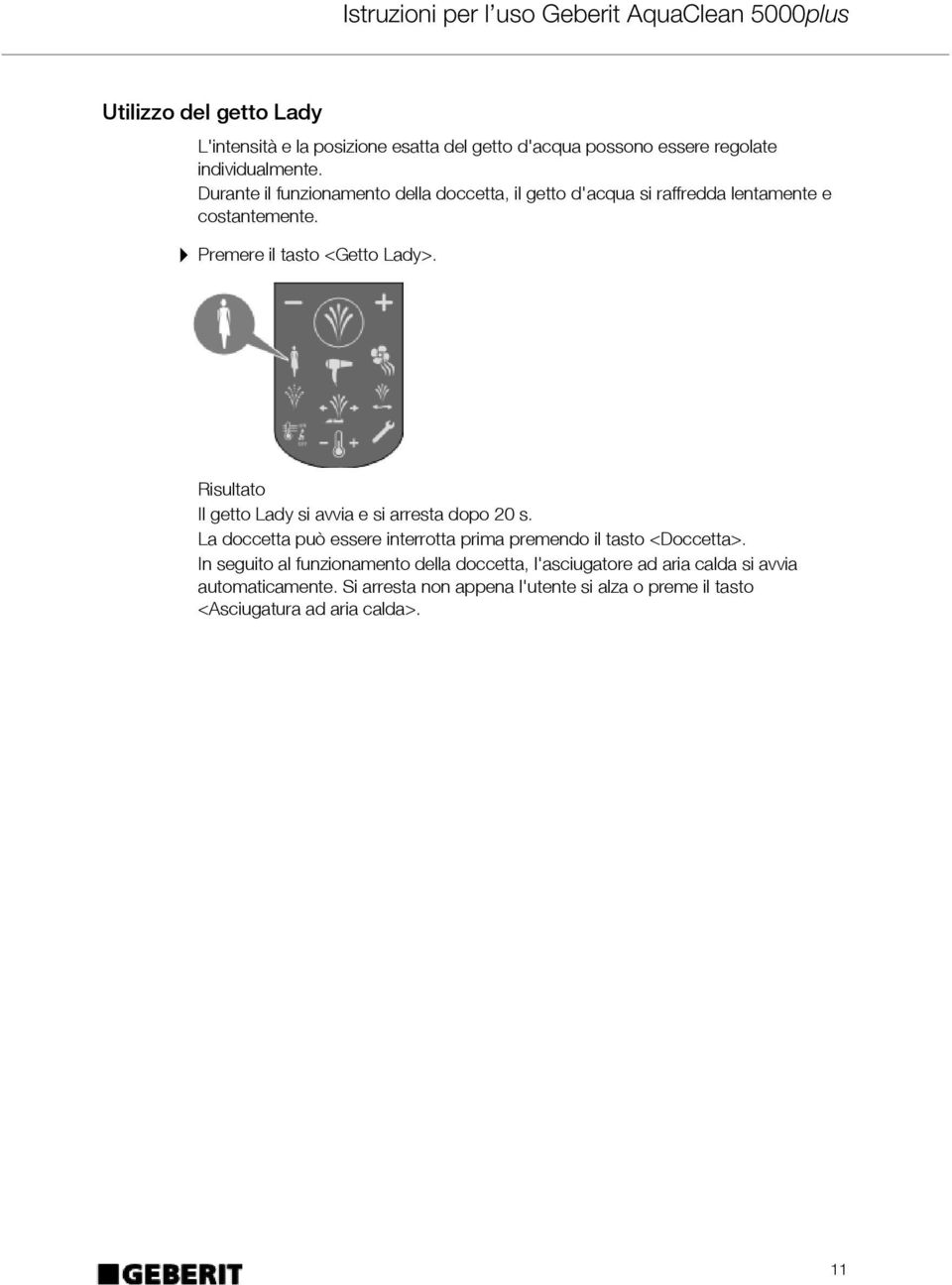 Risultato Il getto Lady si avvia e si arresta dopo 20 s. La doccetta può essere interrotta prima premendo il tasto <Doccetta>.