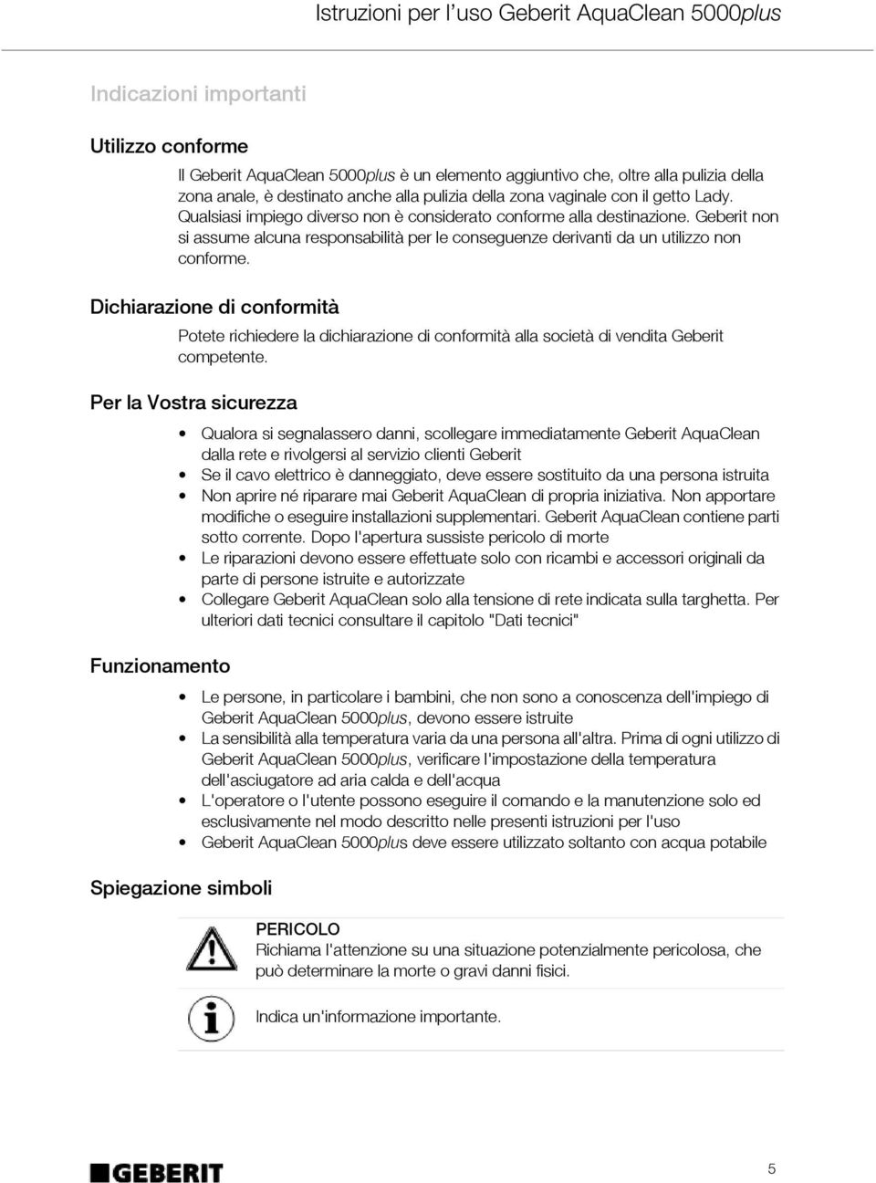 Dichiarazione di conformità Potete richiedere la dichiarazione di conformità alla società di vendita Geberit competente.