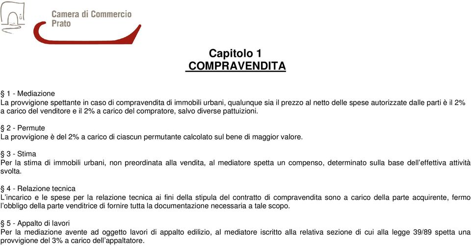 3 - Stima Per la stima di immobili urbani, non preordinata alla vendita, al mediatore spetta un compenso, determinato sulla base dell effettiva attività svolta.