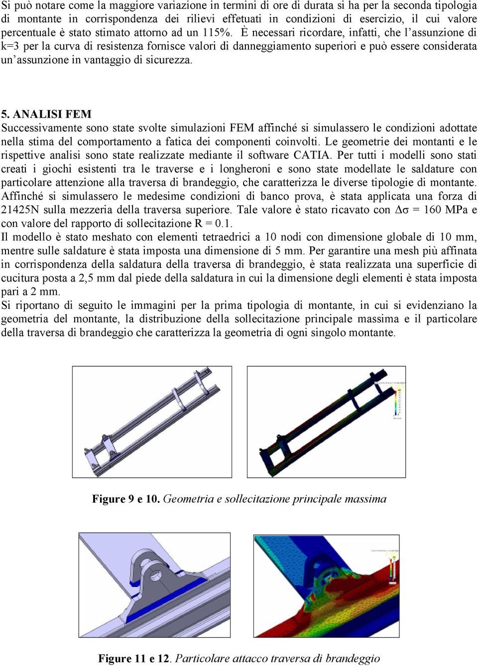 È necessari ricordare, infatti, che l assunzione di k=3 per la curva di resistenza fornisce valori di danneggiamento superiori e può essere considerata un assunzione in vantaggio di sicurezza. 5.