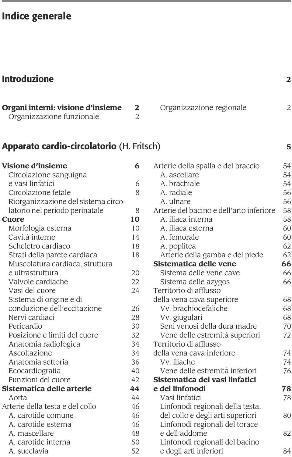 CavitaÁ interne 14 Scheletro cardiaco 18 Strati della parete cardiaca 18 Muscolatura cardiaca, struttura e ultrastruttura 20 Valvole cardiache 22 Vasi del cuore 24 Sistema di origine e di conduzione