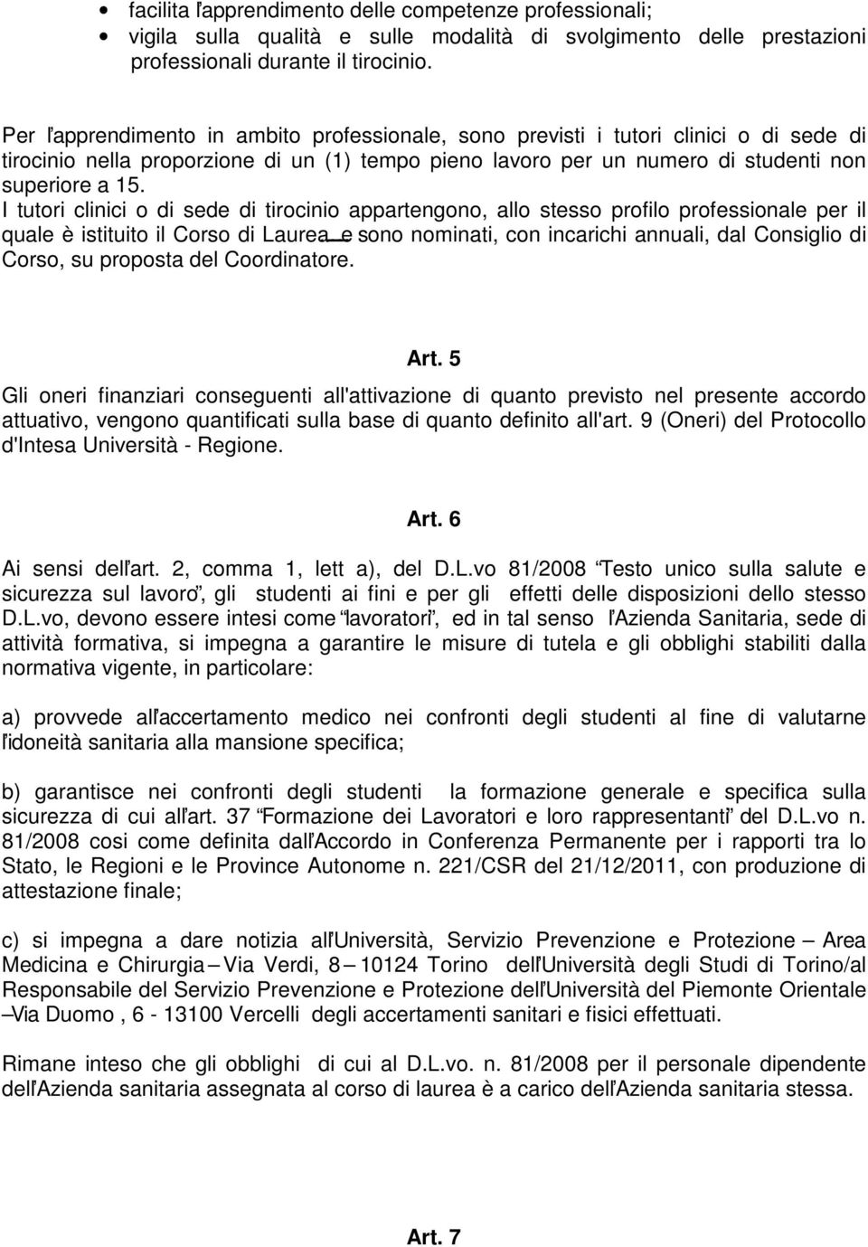 I tutori clinici o di sede di tirocinio appartengono, allo stesso profilo professionale per il quale è istituito il Corso di Laurea e sono nominati, con incarichi annuali, dal Consiglio di Corso, su