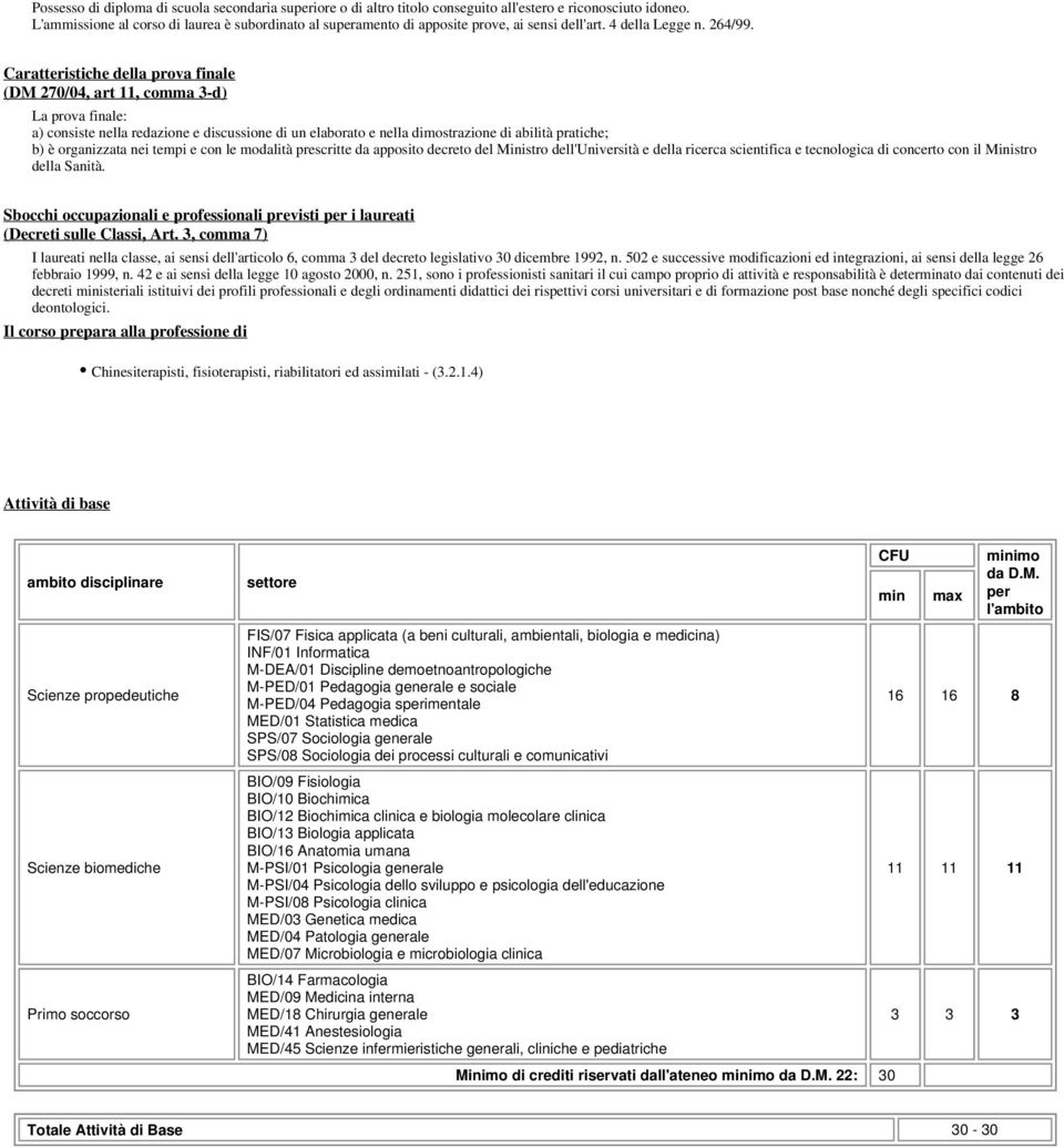 Caratteristiche della prova finale (DM 270/04, art 11, comma 3-d) La prova finale: a) consiste nella redazione e discussione di un elaborato e nella dimostrazione di abilità pratiche; b) è