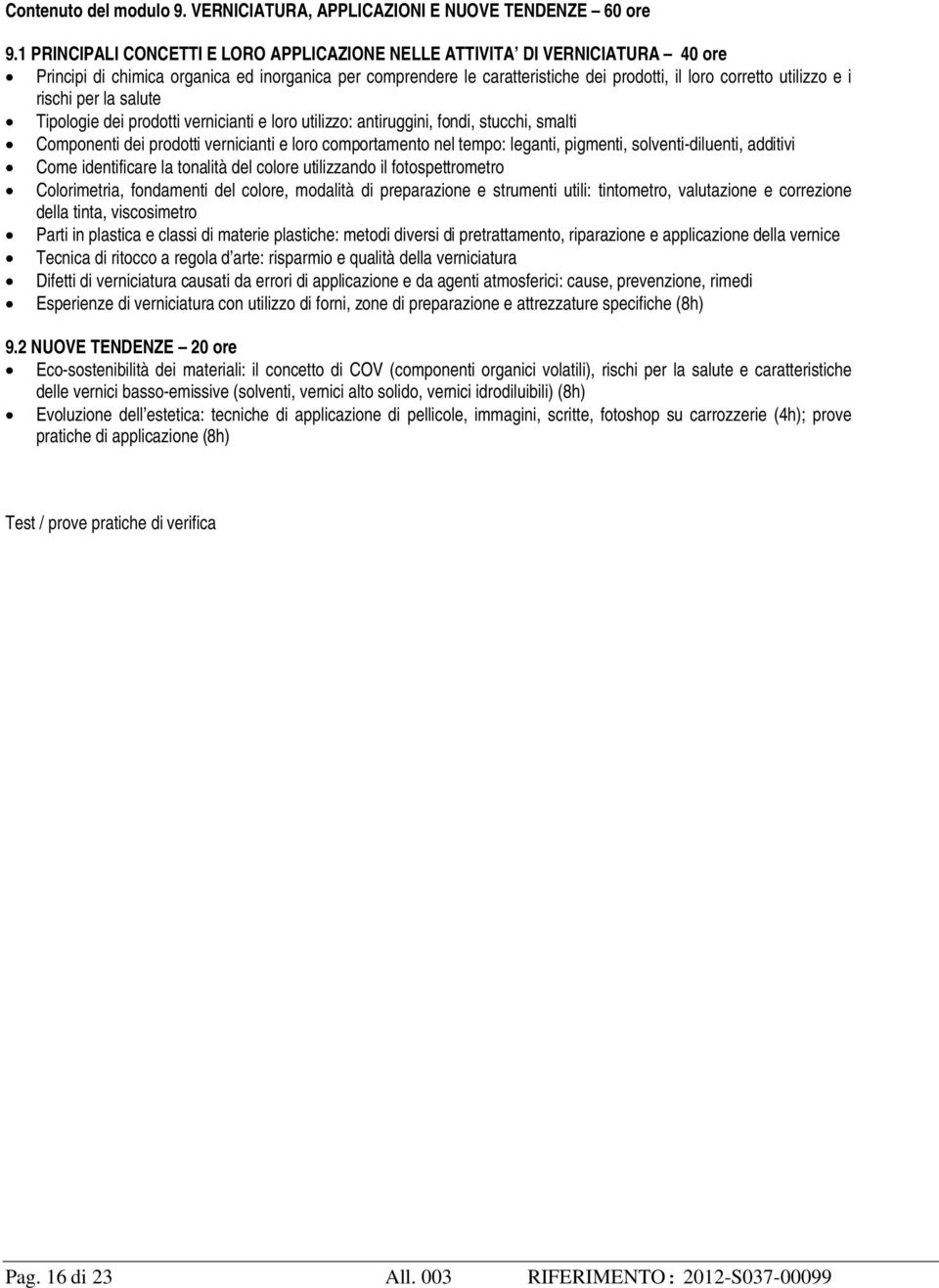 i rischi per la salute Tipologie dei prodotti vernicianti e loro utilizzo: antiruggini, fondi, stucchi, smalti Componenti dei prodotti vernicianti e loro comportamento nel tempo: leganti, pigmenti,