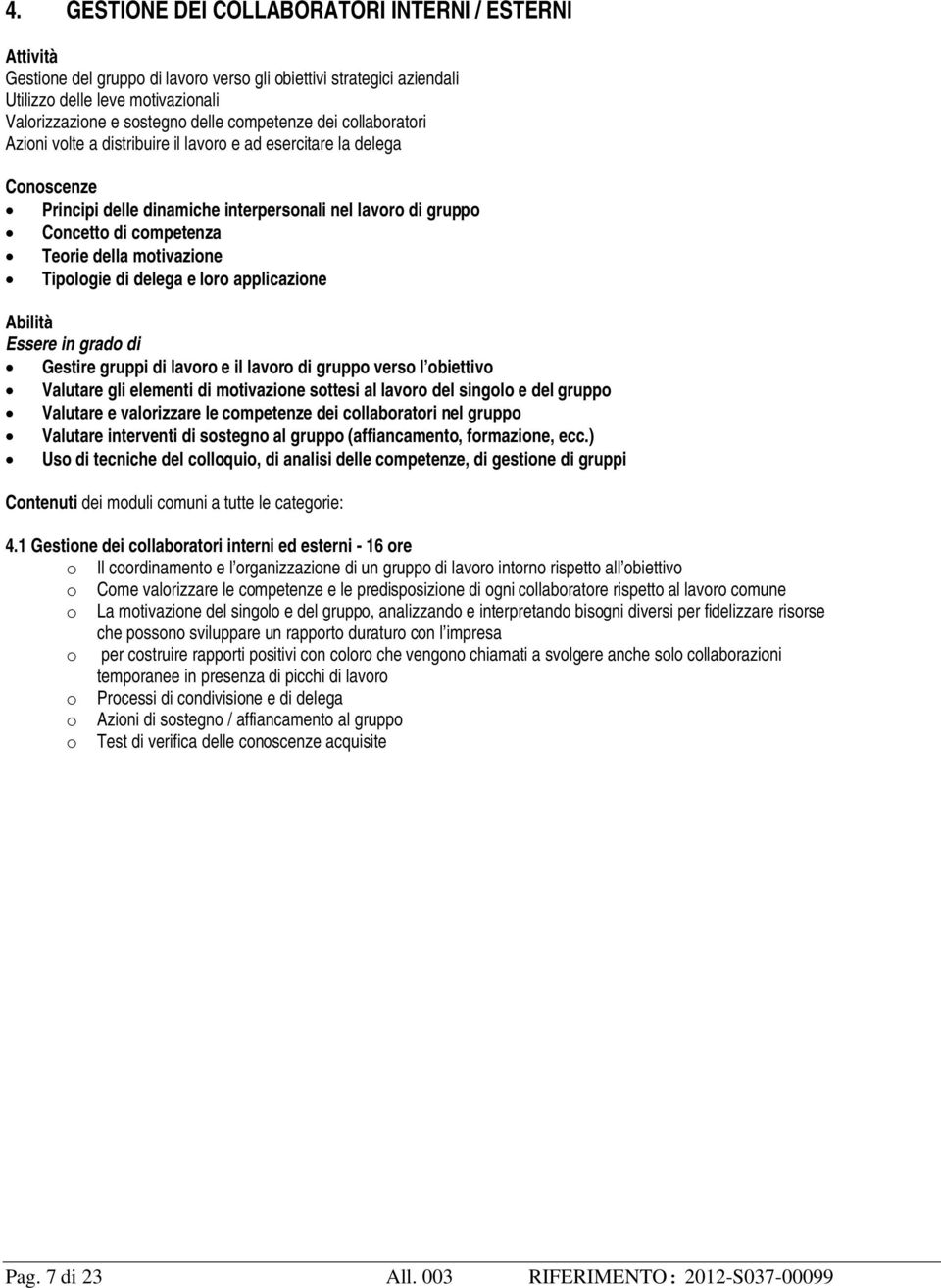 motivazione Tipologie di delega e loro applicazione Abilità Essere in grado di Gestire gruppi di lavoro e il lavoro di gruppo verso l obiettivo Valutare gli elementi di motivazione sottesi al lavoro