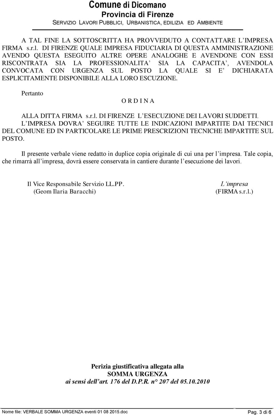 CON URGENZA SUL POSTO LA QUALE SI E DICHIARATA ESPLICITAMENTE DISPONIBILE ALLA LORO ESCUZIONE. Pertanto O R D I N A ALLA DITTA FIRMA s.r.l. DI FIRENZE L ESECUZIONE DEI LAVORI SUDDETTI.