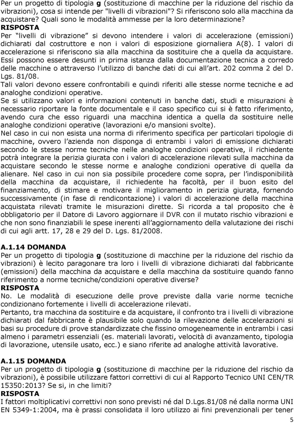 Per livelli di vibrazione si devono intendere i valori di accelerazione (emissioni) dichiarati dal costruttore e non i valori di esposizione giornaliera A(8).