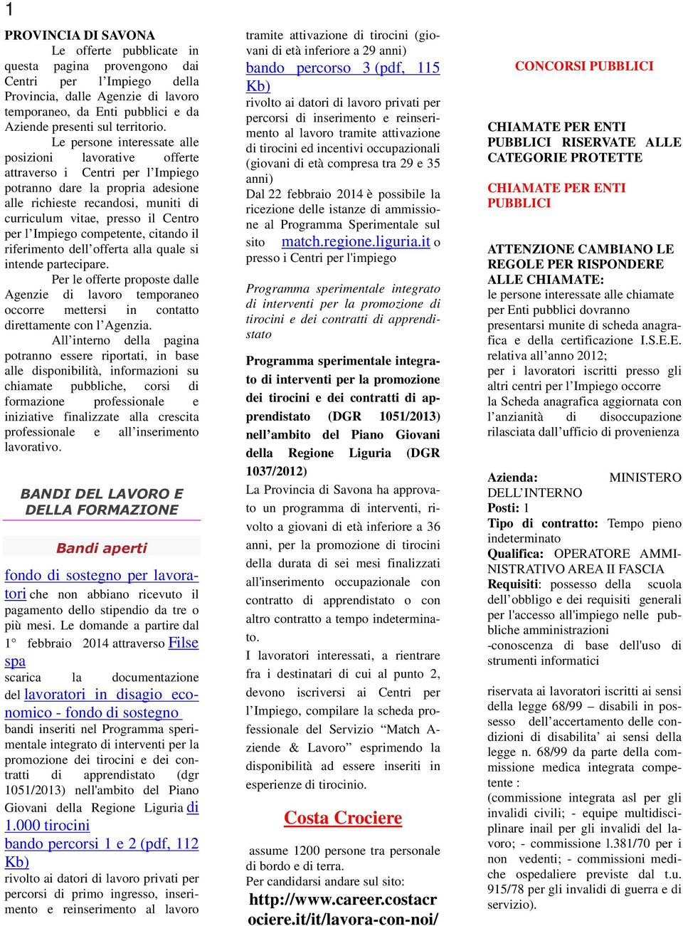 Le persone interessate alle posizioni lavorative offerte attraverso i Centri per l Impiego potranno dare la propria adesione alle richieste recandosi, muniti di curriculum vitae, presso il Centro per