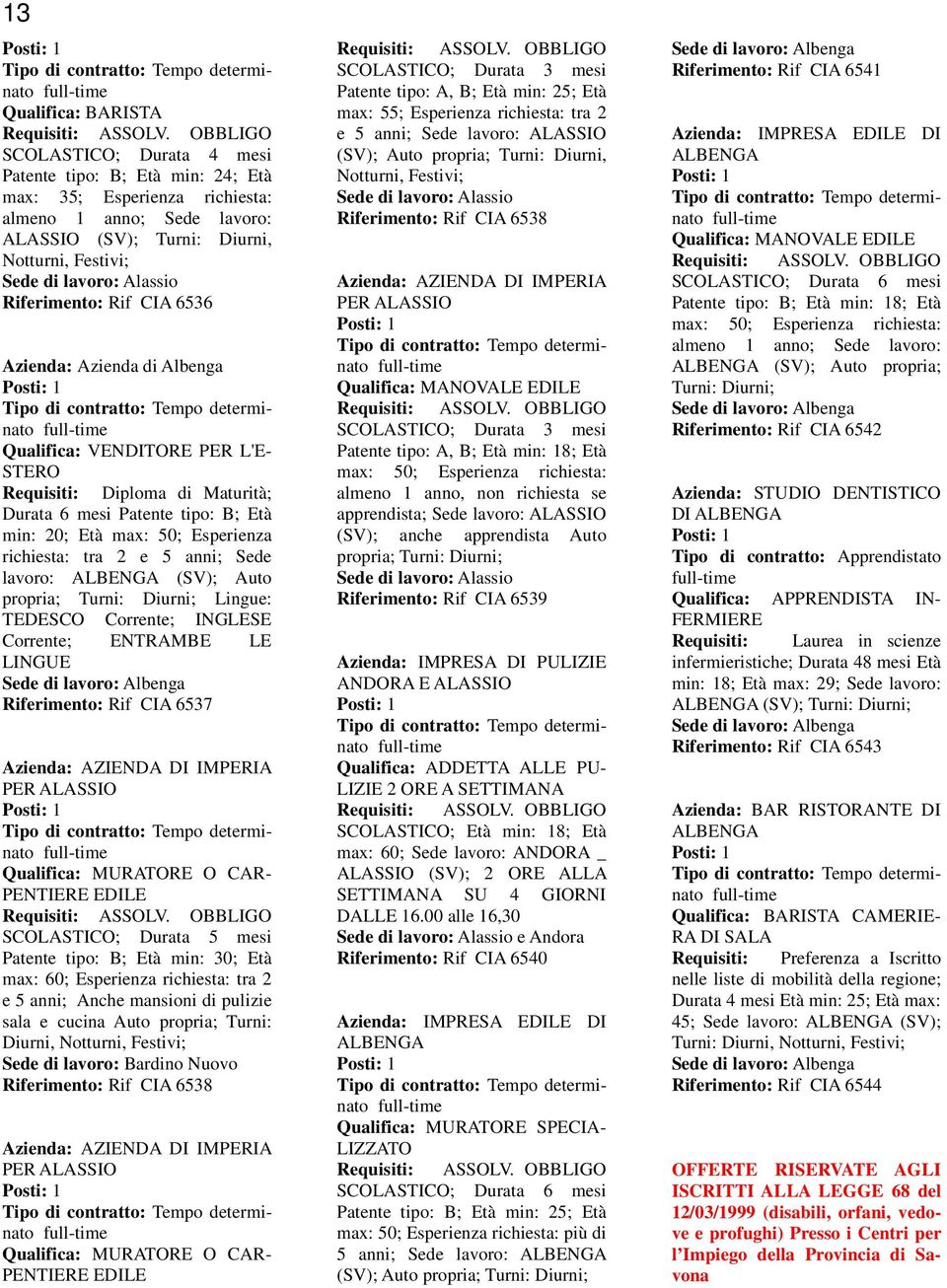 Esperienza richiesta: tra 2 e 5 anni; Sede lavoro: ALBENGA (SV); Auto propria; Turni: Diurni; Lingue: TEDESCO Corrente; INGLESE Corrente; ENTRAMBE LE LINGUE Riferimento: Rif CIA 6537 Azienda: AZIENDA