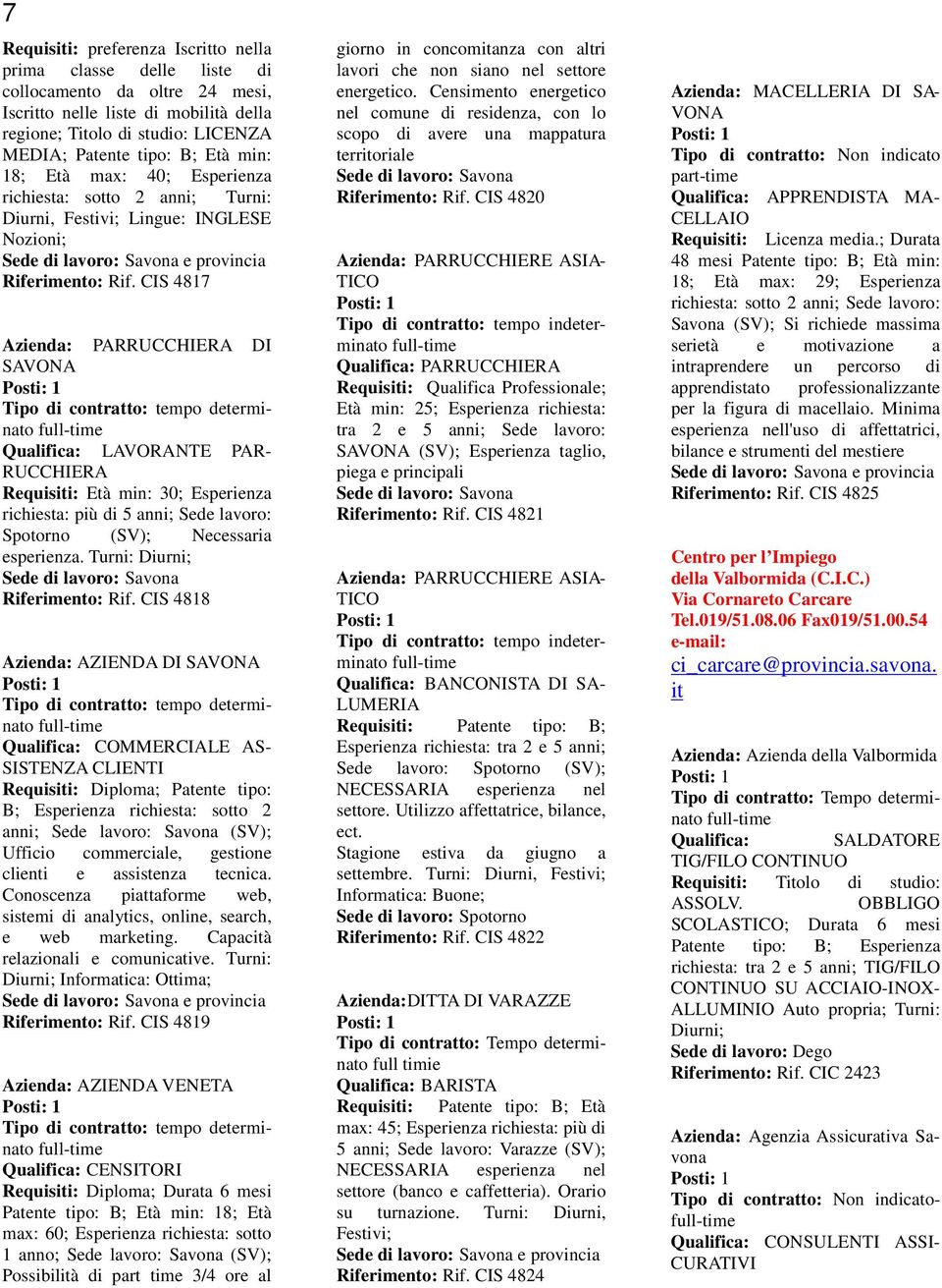 CIS 4817 Azienda: PARRUCCHIERA DI SAVONA Qualifica: LAVORANTE PAR- RUCCHIERA Requisiti: Età min: 30; Esperienza richiesta: più di 5 anni; Sede lavoro: Spotorno (SV); Necessaria esperienza.