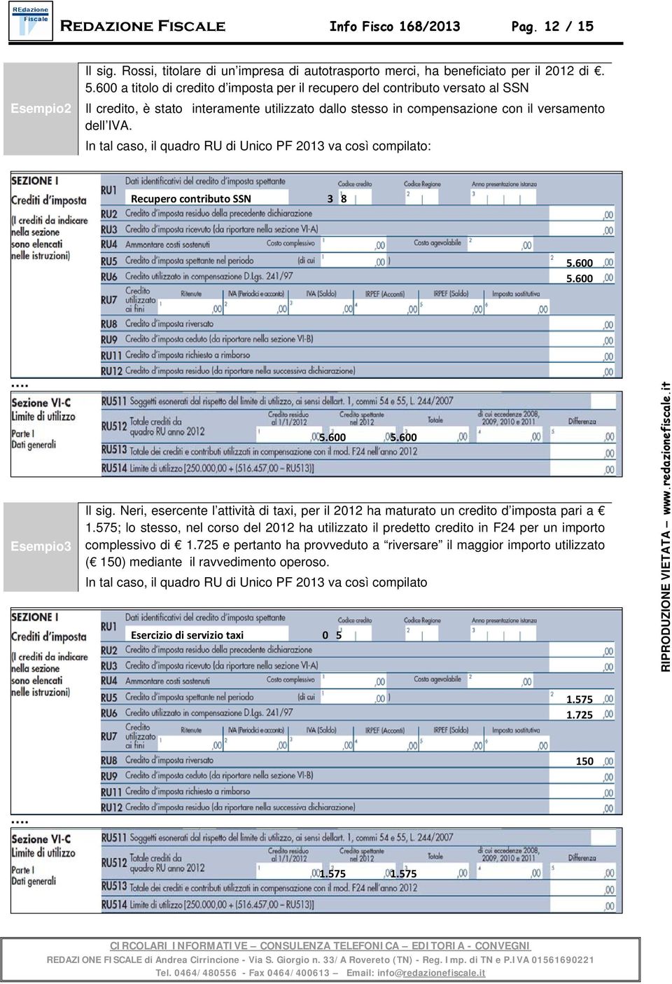 In tal caso, il quadro RU di Unico PF 2013 va così compilato: Recupero contributo SSN 3 8 5.600 5.600. Esempio3 5.600 5.600 Il sig.