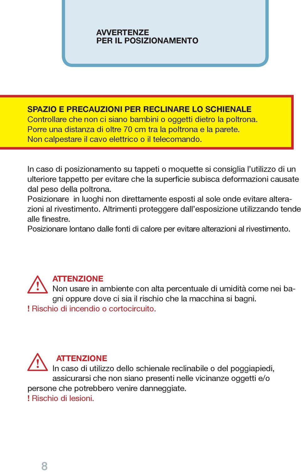 In caso di posizionamento su tappeti o moquette si consiglia l utilizzo di un ulteriore tappetto per evitare che la superficie subisca deformazioni causate dal peso della poltrona.