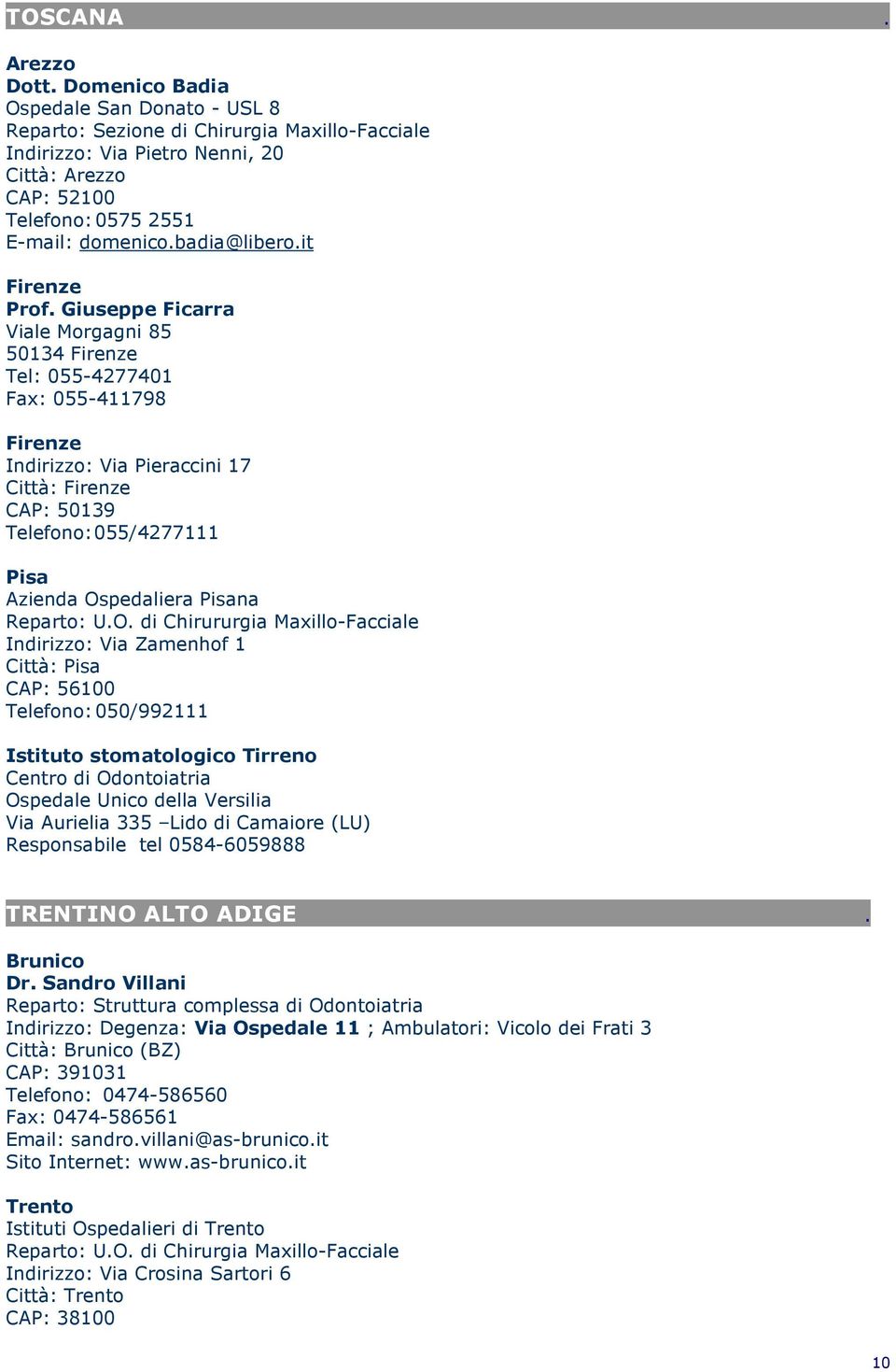 Telefono:055/4277111 Pisa Azienda Ospedaliera Pisana Reparto: UO di Chirururgia Maxillo-Facciale Indirizzo: Via Zamenhof 1 Città: Pisa CAP: 56100 Telefono:050/992111 Istituto stomatologico Tirreno