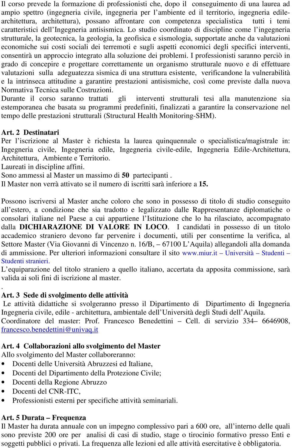 Lo studio coordinato di discipline come l ingegneria strutturale, la geotecnica, la geologia, la geofisica e sismologia, supportate anche da valutazioni economiche sui costi sociali dei terremoti e