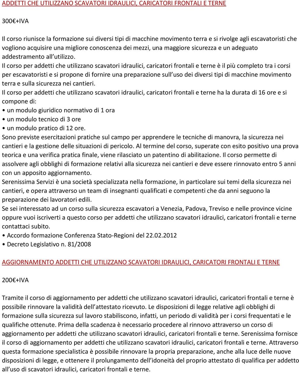 Il corso per addetti che utilizzano scavatori idraulici, caricatori frontali e terne è il più completo tra i corsi per escavatoristi e si propone di fornire una preparazione sull uso dei diversi tipi