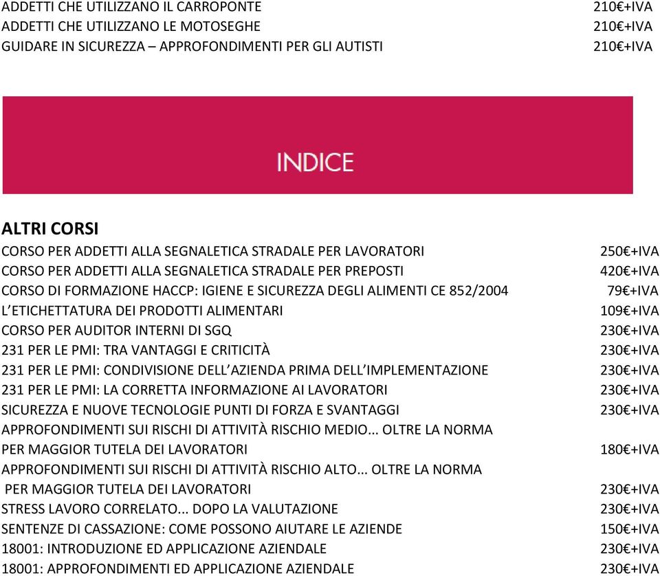 PRODOTTI ALIMENTARI 109 +IVA CORSO PER AUDITOR INTERNI DI SGQ 230 +IVA 231 PER LE PMI: TRA VANTAGGI E CRITICITÀ 230 +IVA 231 PER LE PMI: CONDIVISIONE DELL AZIENDA PRIMA DELL IMPLEMENTAZIONE 230 +IVA