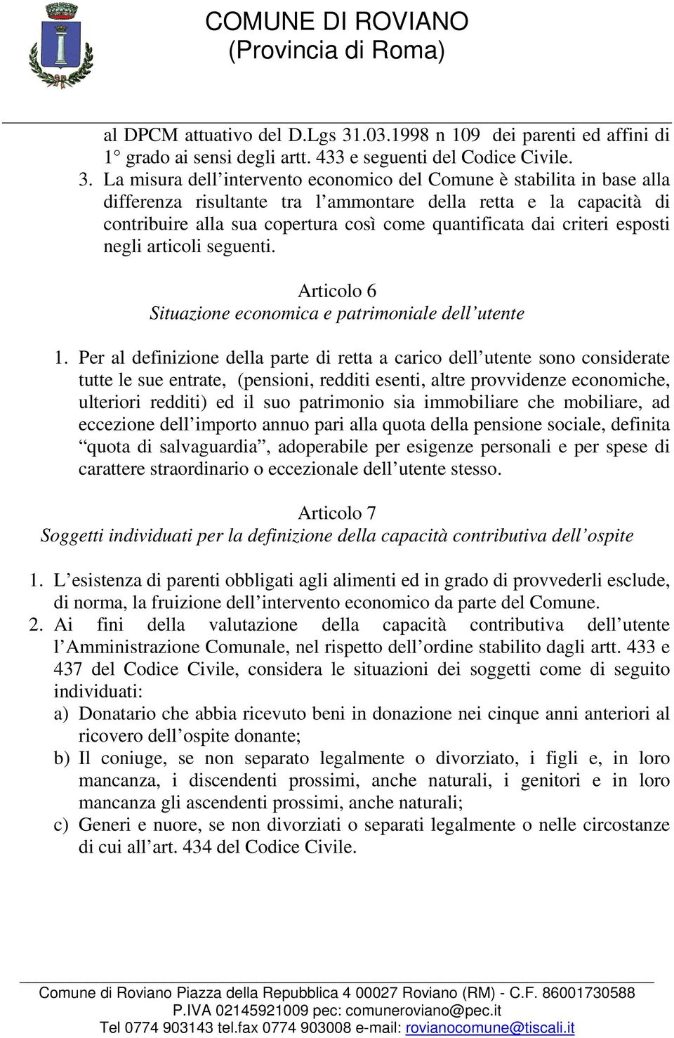 La misura dell intervento economico del Comune è stabilita in base alla differenza risultante tra l ammontare della retta e la capacità di contribuire alla sua copertura così come quantificata dai