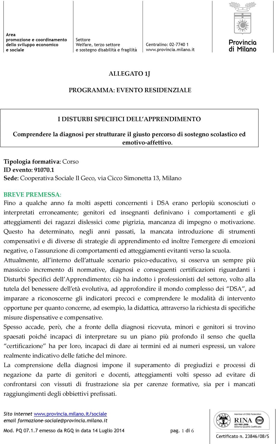 1 Sede: Cooperativa Sociale Il Geco, via Cicco Simonetta 13, Milano BREVE PREMESSA: Fino a qualche anno fa molti aspetti concernenti i DSA erano perlopiù sconosciuti o interpretati erroneamente;