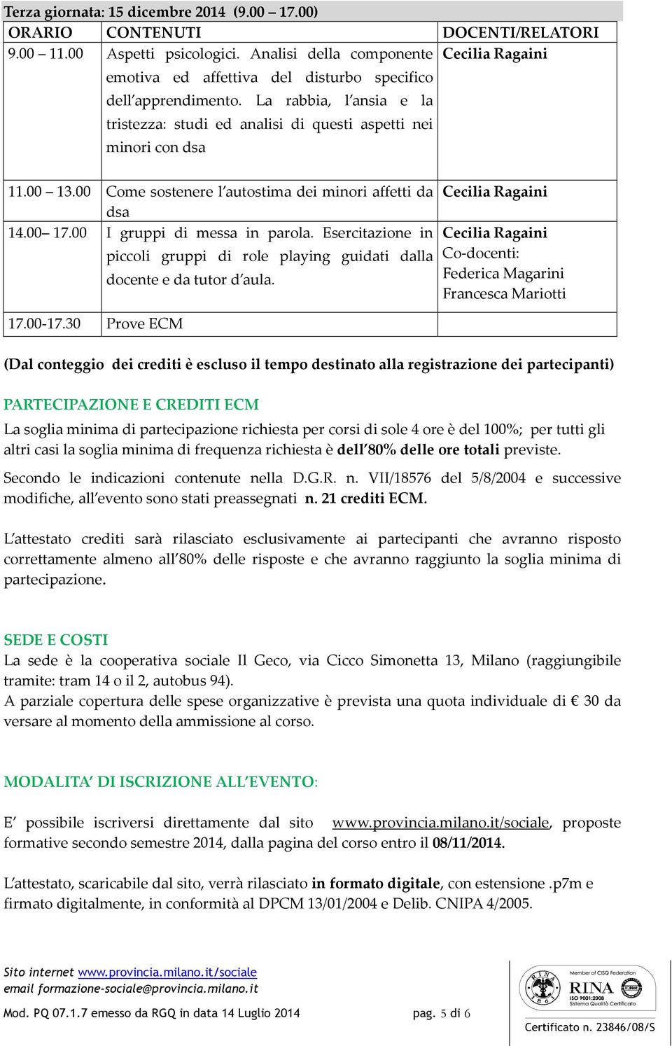 00 I gruppi di messa in parola. Esercitazione in piccoli gruppi di role playing guidati dalla docente e da tutor d aula. Co-docenti: Federica Magarini Francesca Mariotti 17.00-17.