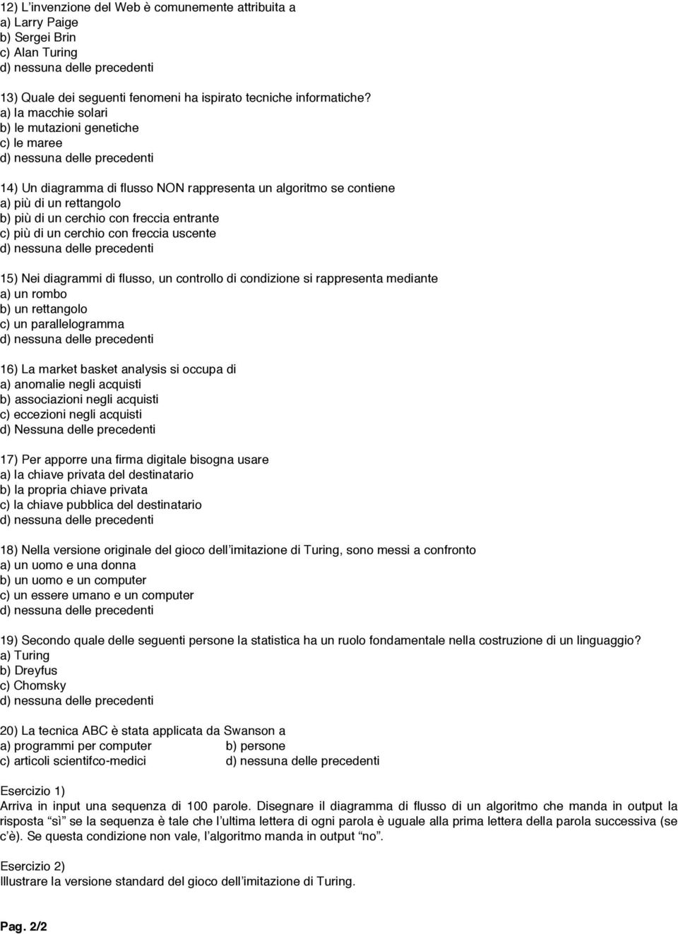 di un cerchio con freccia uscente 15) Nei diagrammi di flusso, un controllo di condizione si rappresenta mediante a) un rombo b) un rettangolo c) un parallelogramma 16) La market basket analysis si