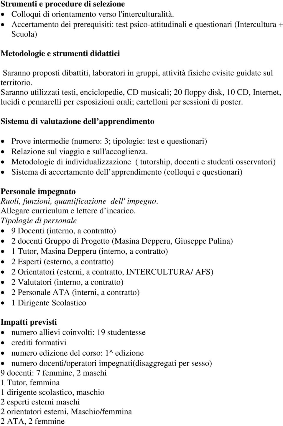 evisite guidate sul territorio. Saranno utilizzati testi, enciclopedie, CD musicali; 20 floppy disk, 10 CD, Internet, lucidi e pennarelli per esposizioni orali; cartelloni per sessioni di poster.