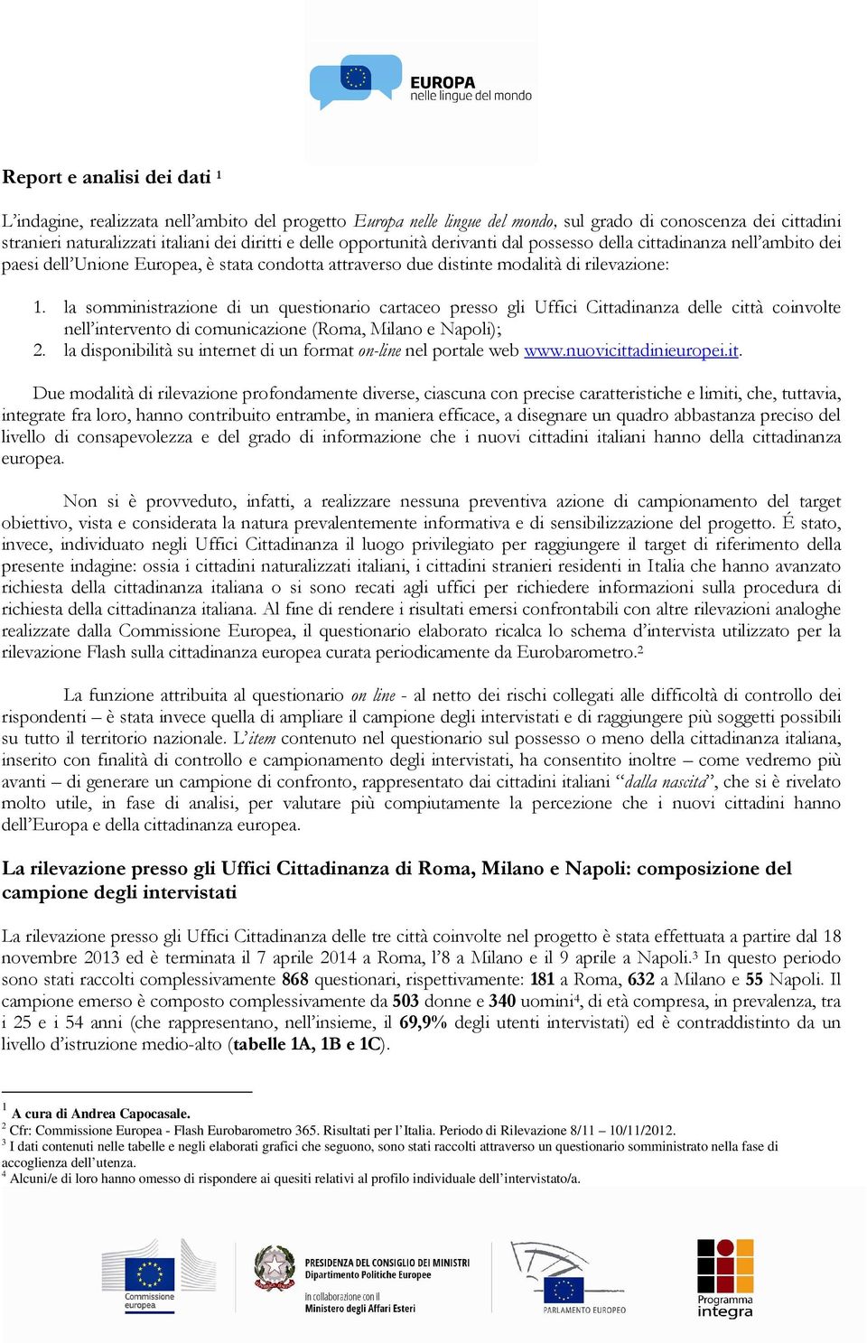 la somministrazione di un questionario cartaceo presso gli Uffici Cittadinanza delle città coinvolte nell intervento di comunicazione (Roma, Milano e Napoli); 2.