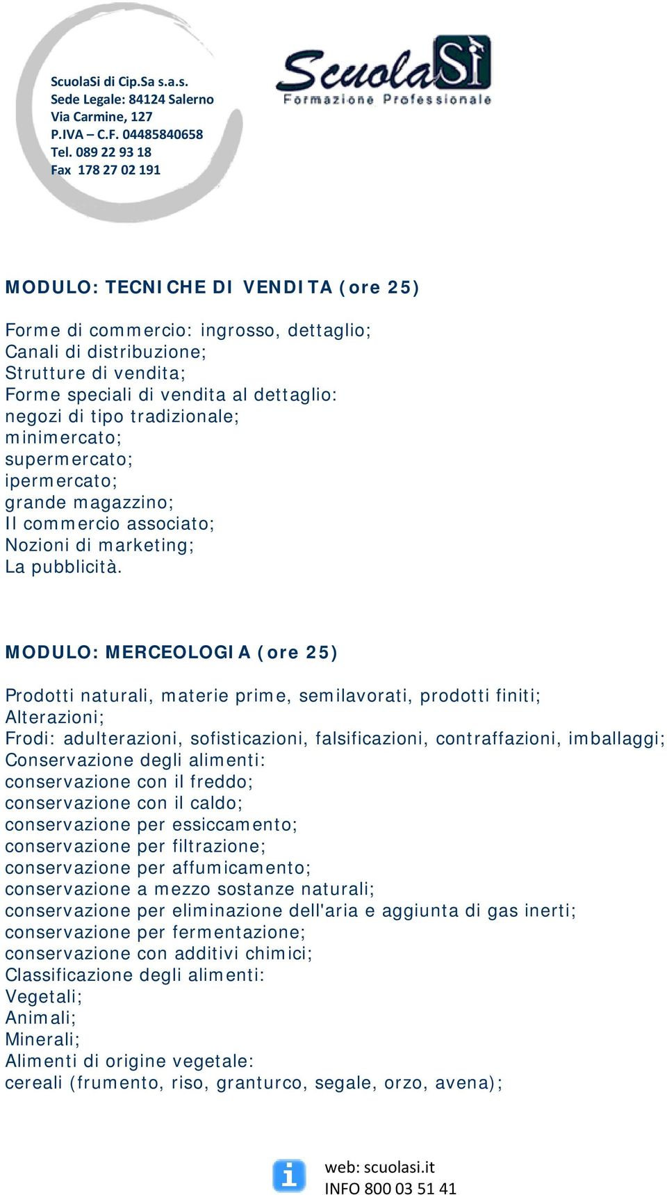 MODULO: MERCEOLOGIA (ore 25) Prodotti naturali, materie prime, semilavorati, prodotti finiti; Alterazioni; Frodi: adulterazioni, sofisticazioni, falsificazioni, contraffazioni, imballaggi;