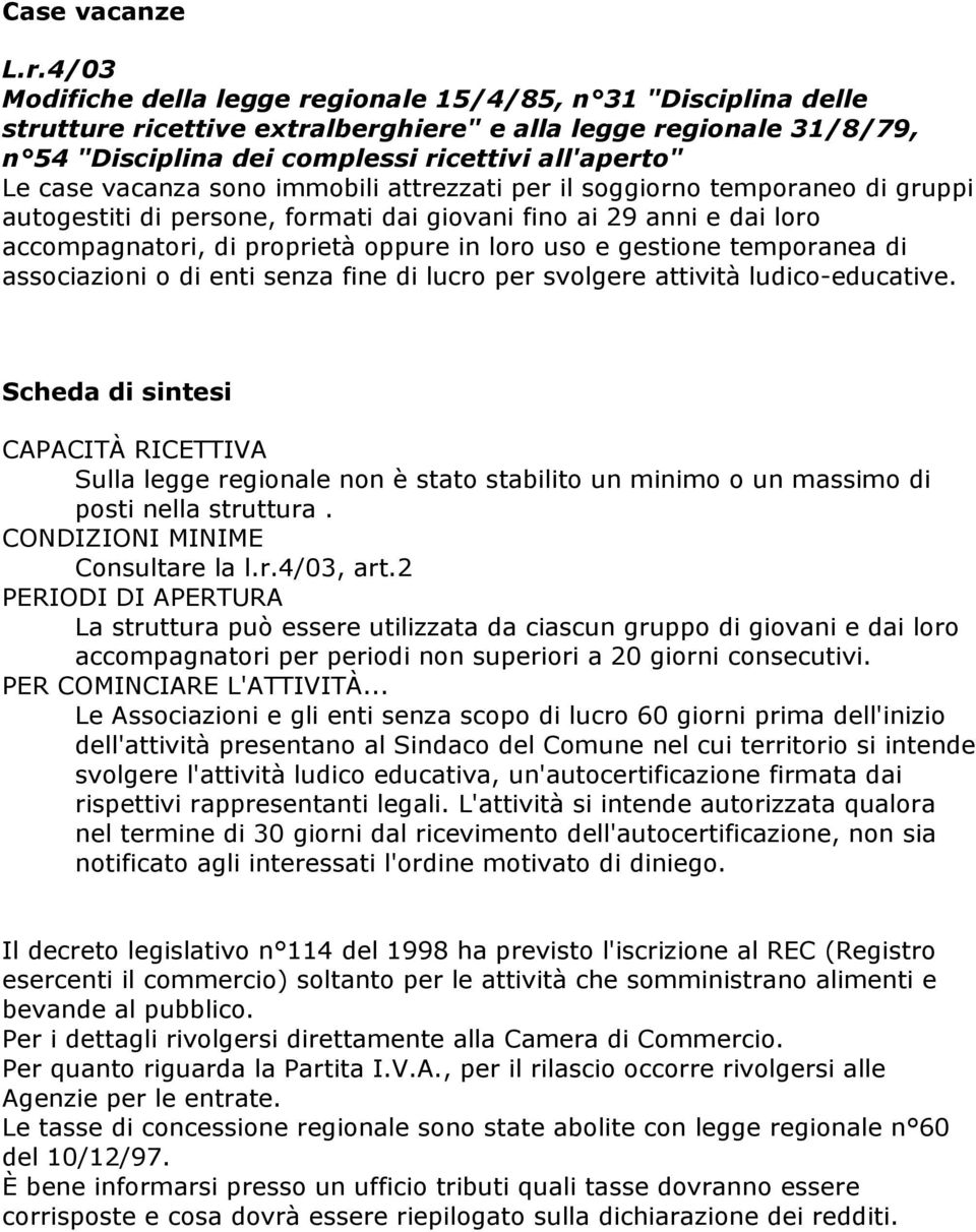 vacanza sono immobili attrezzati per il soggiorno temporaneo di gruppi autogestiti di persone, formati dai giovani fino ai 29 anni e dai loro accompagnatori, di proprietà oppure in loro uso e