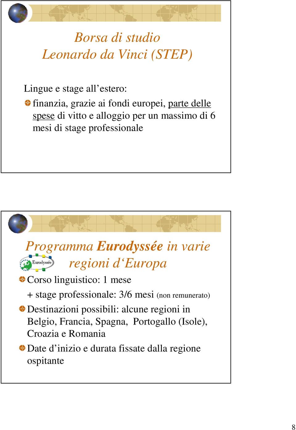 Europa Corso linguistico: 1 mese + stage professionale: 3/6 mesi (non remunerato) Destinazioni possibili: alcune