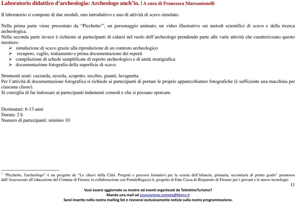 Nella seconda parte invece è richiesto ai partecipanti di calarsi nel ruolo dell archeologo prendendo parte alle varie attività che caratterizzano questo mestiere: simulazione di scavo grazie alla