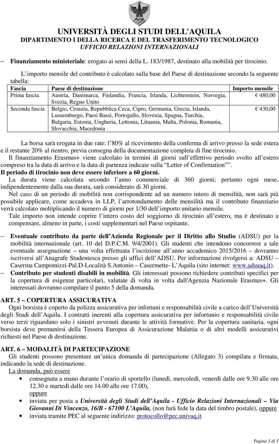 Francia, Irlanda, Lichtenstein, Norvegia, 480,00 Svezia, Regno Unito Seconda fascia Belgio, Croazia, Repubblica Ceca, Cipro, Germania, Grecia, Islanda, Lussemburgo, Paesi Bassi, Portogallo, Slovenia,