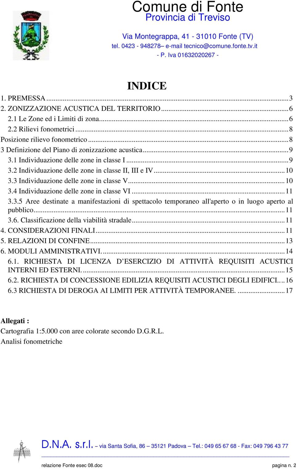 3 Individuazione delle zone in classe V...10 3.4 Individuazione delle zone in classe VI...11 3.3.5 Aree destinate a manifestazioni di spettacolo temporaneo all'aperto o in luogo aperto al pubblico.