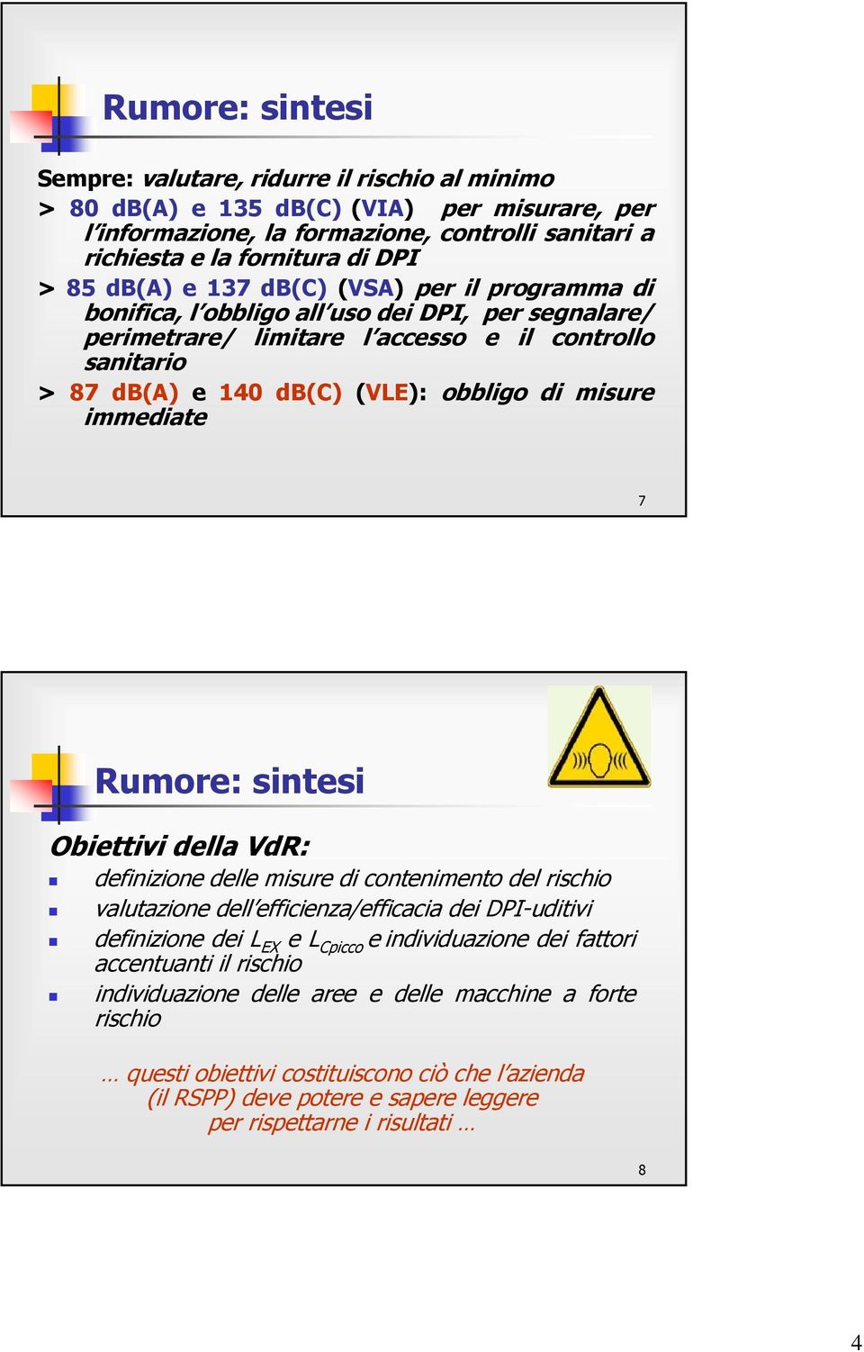 misure immediate 7 Rumore: sintesi Obiettivi della VdR: definizione delle misure di contenimento del rischio valutazione dell efficienza/efficacia dei DPI-uditivi definizione dei L EX e L Cpicco e