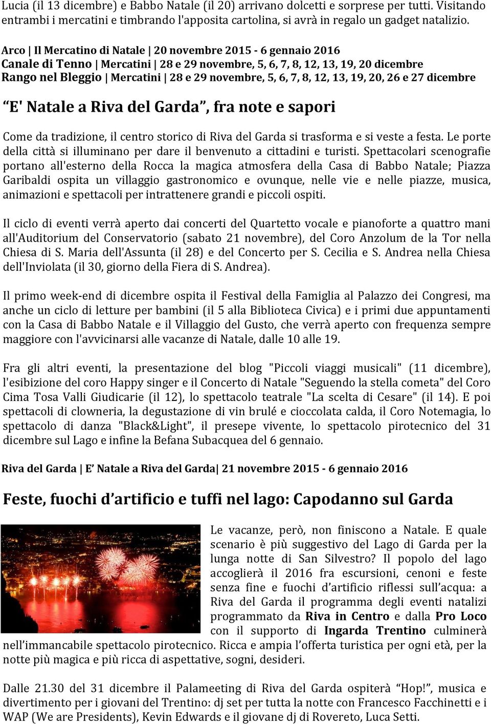 12, 13, 19, 20, 26 e 27 dicembre E' Natale a Riva del Garda, fra note e sapori Come da tradizione, il centro storico di Riva del Garda si trasforma e si veste a festa.