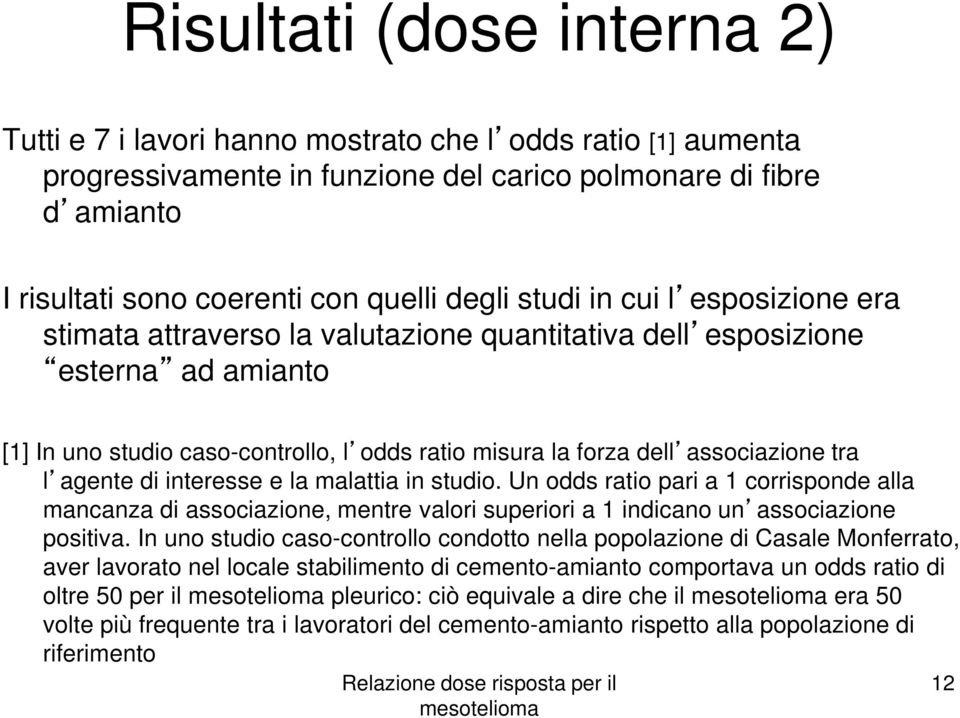 associazione tra l agente di interesse e la malattia in studio. Un odds ratio pari a 1 corrisponde alla mancanza di associazione, mentre valori superiori a 1 indicano un associazione positiva.