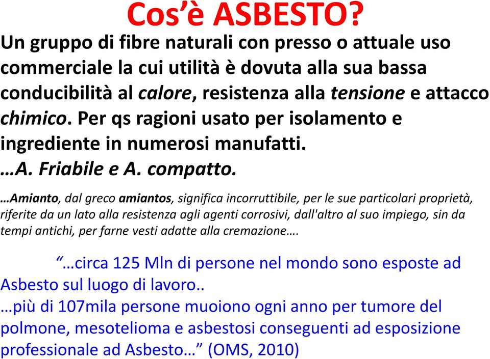 Amianto, dal greco amiantos, significa incorruttibile, per le sue particolari proprietà, riferite da un lato alla resistenza agli agenti corrosivi, dall'altro al suo impiego, sin da tempi