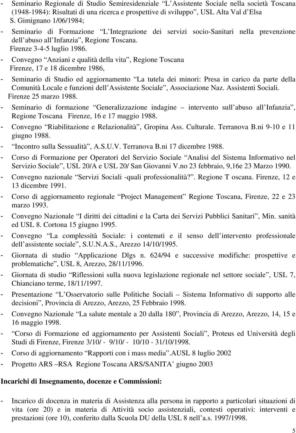 - Convegno Anziani e qualità della vita, Regione Toscana Firenze, 17 e 18 dicembre 1986, - Seminario di Studio ed aggiornamento La tutela dei minori: Presa in carico da parte della Comunità Locale e