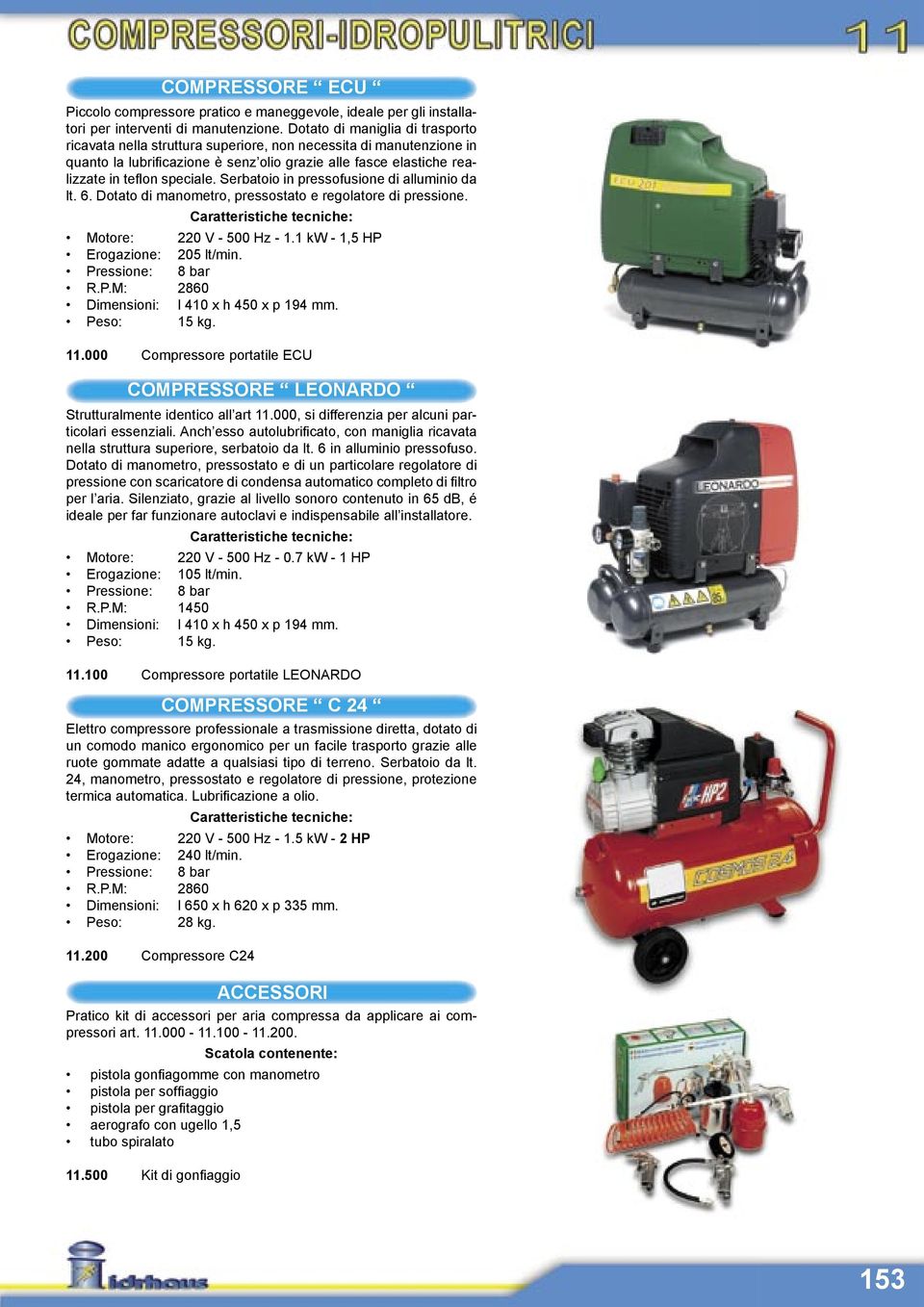 Serbatoio in pressofusione di alluminio da lt. 6. Dotato di manometro, pressostato e regolatore di pressione. Motore: 220 V - 500 Hz - 1.1 kw - 1,5 HP Erogazione: 205 lt/min. R.P.M: 2860 Dimensioni: l 410 x h 450 x p 194 mm.