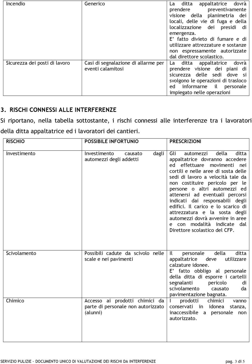 Sicurezza dei posti di lavoro Casi di segnalazione di allarme per La ditta appaltatrice dovrà eventi calamitosi prendere visione dei piani di sicurezza delle sedi dove si svolgono le operazioni di