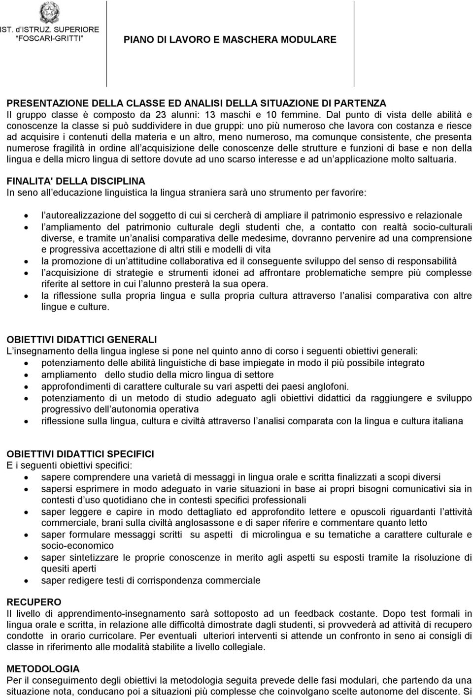 numeroso, ma comunque consistente, che presenta numerose fragilità in ordine all acquisizione delle conoscenze delle strutture e funzioni di base e non della lingua e della micro lingua di settore