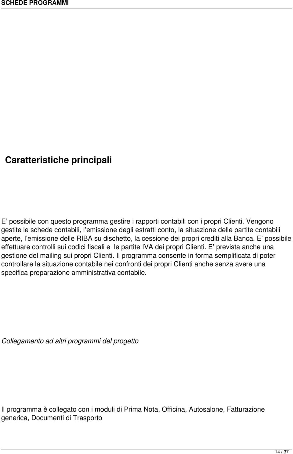 E possibile effettuare controlli sui codici fiscali e le partite IVA dei propri Clienti. E prevista anche una gestione del mailing sui propri Clienti.