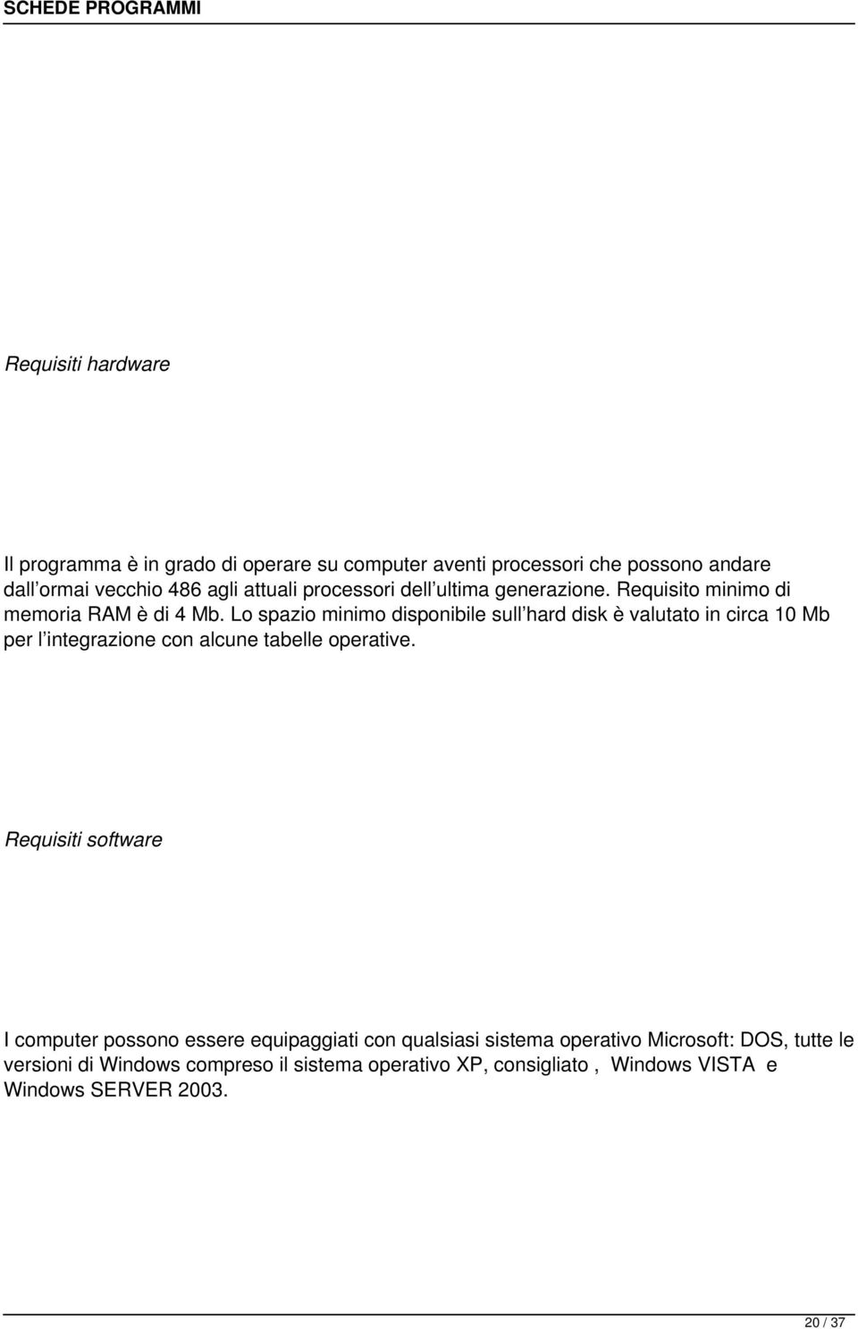 Lo spazio minimo disponibile sull hard disk è valutato in circa 10 Mb per l integrazione con alcune tabelle operative.