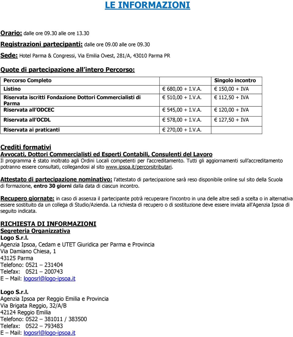 V.A. 112,50 + IVA Parma Riservata all ODCEC 545,00 + I.V.A. 120,00 + IVA Riservata all OCDL 578,00 + I.V.A. 127,50 + IVA Riservata ai praticanti 270,00 + I.V.A. Crediti formativi Avvocati, Dottori Commercialisti ed Esperti Contabili, Consulenti del Lavoro Il programma è stato inoltrato agli Ordini Locali competenti per l accreditamento.