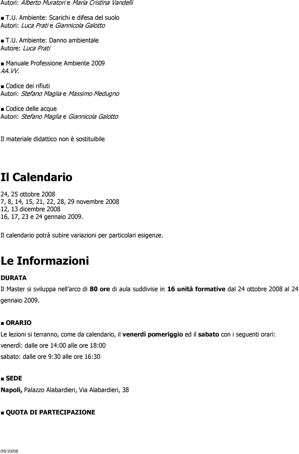 2008 7, 8, 14, 15, 21, 22, 28, 29 novembre 2008 12, 13 dicembre 2008 16, 17, 23 e 24 gennaio 2009. Il calendario potrà subire variazioni per particolari esigenze.