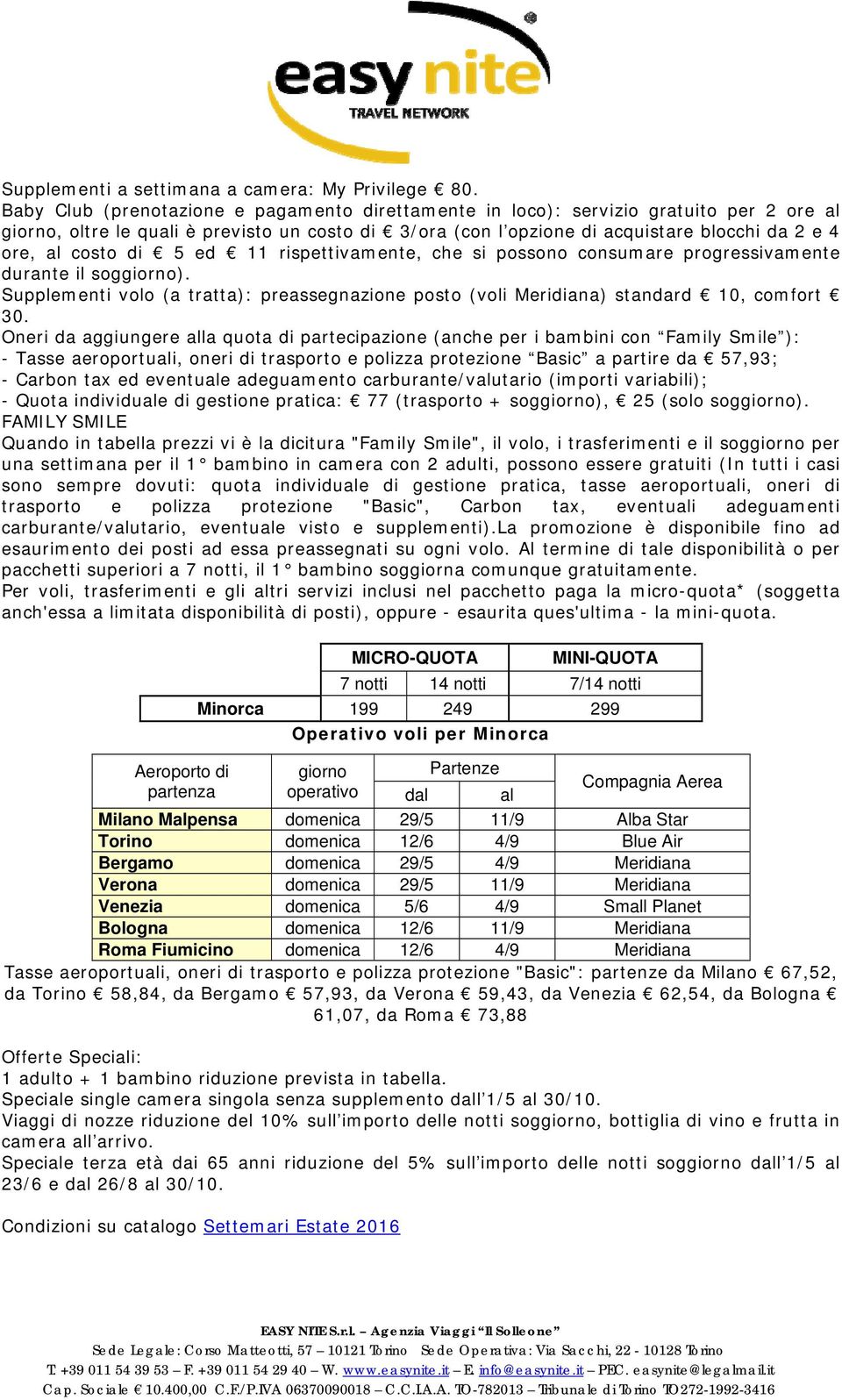 costo di 5 ed 11 rispettivamente, che si possono consumare progressivamente durante il soggiorno). Supplementi volo (a tratta): preassegnazione posto (voli Meridiana) standard 10, comfort 30.