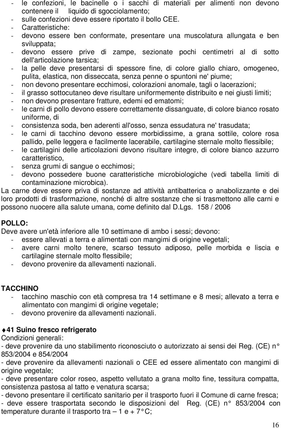 deve presentarsi di spessore fine, di colore giallo chiaro, omogeneo, pulita, elastica, non disseccata, senza penne o spuntoni ne' piume; - non devono presentare ecchimosi, colorazioni anomale, tagli