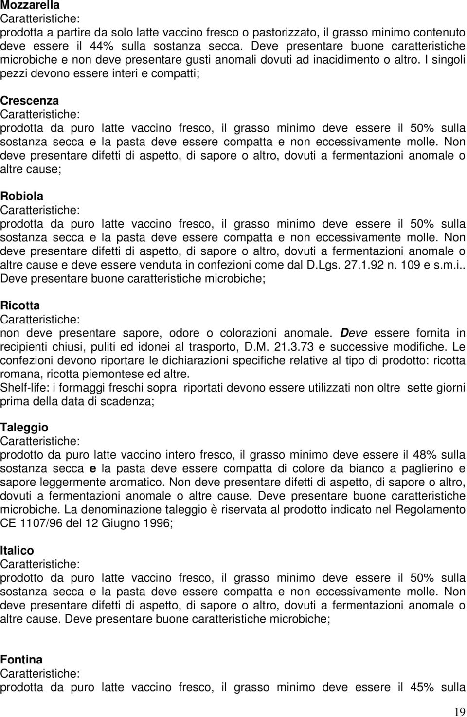 I singoli pezzi devono essere interi e compatti; Crescenza prodotta da puro latte vaccino fresco, il grasso minimo deve essere il 50% sulla sostanza secca e la pasta deve essere compatta e non