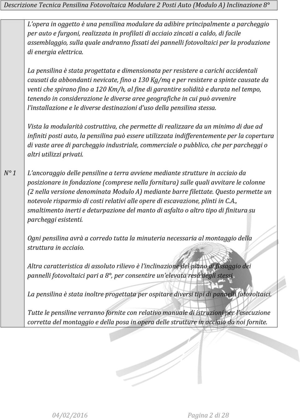 La pensilina è stata progettata e dimensionata per resistere a carichi accidentali causati da abbondanti nevicate, fino a 130 Kg/mq e per resistere a spinte causate da venti che spirano fino a 120