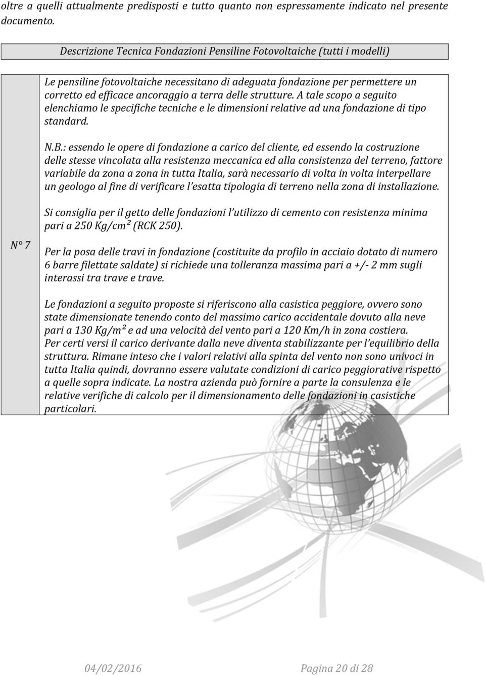 strutture. A tale scopo a seguito elenchiamo le specifiche tecniche e le dimensioni relative ad una fondazione di tipo standard. N.B.