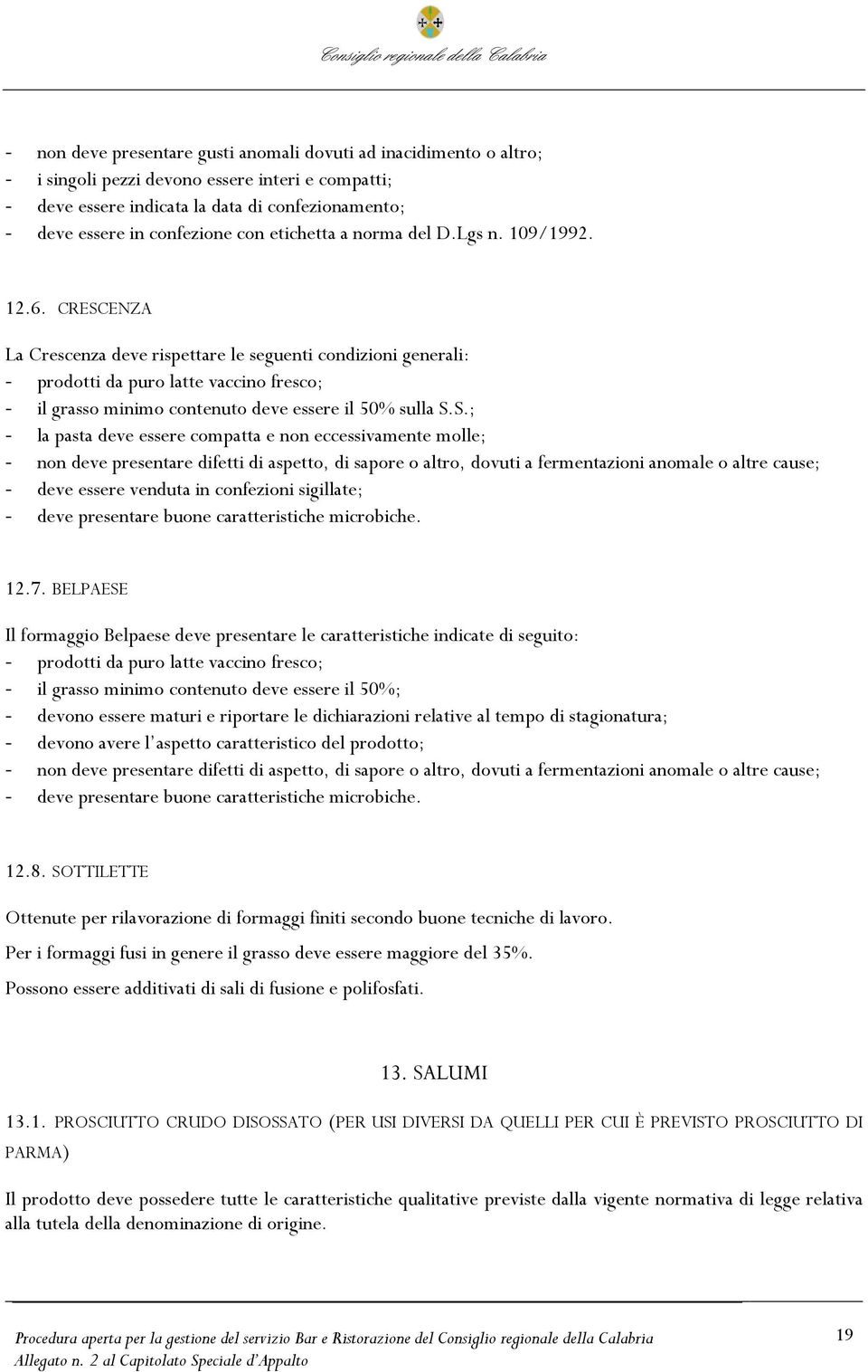 CRESCENZA La Crescenza deve rispettare le seguenti condizioni generali: - prodotti da puro latte vaccino fresco; - il grasso minimo contenuto deve essere il 50% sulla S.S.; - la pasta deve essere